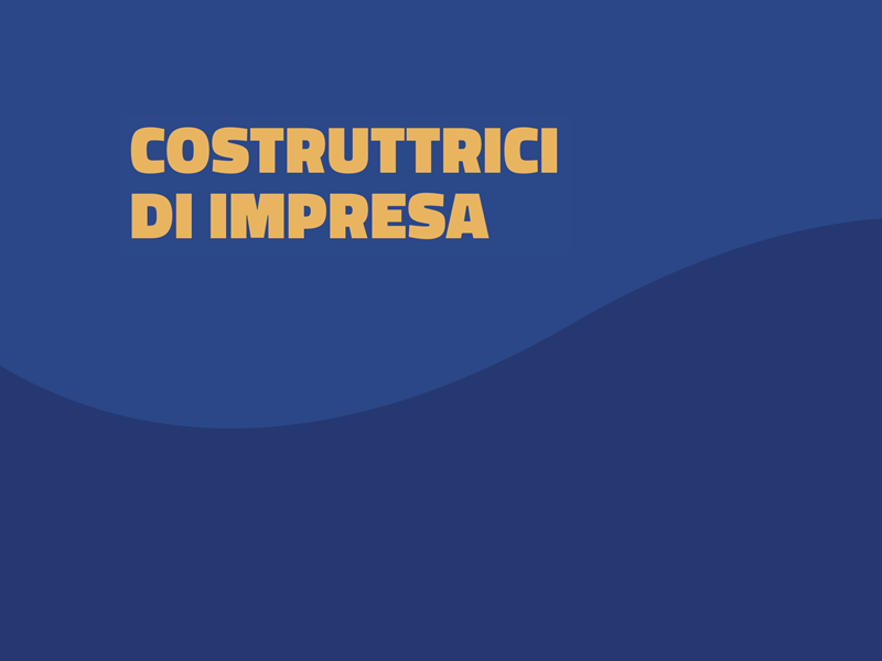 Costruttrici di impresa - Focus Donne di ora